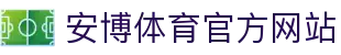 安博体育 - 安博体育官方网站 - ANBO SPORTS